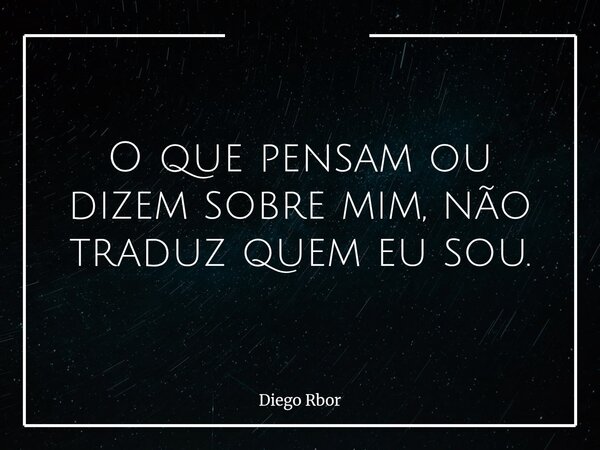 ⁠O que pensam ou dizem sobre mim, não traduz quem eu sou.... Frase de Diego Rbor.
