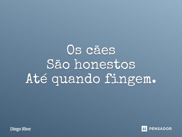 Os cães São honestos Até quando fingem.⁠... Frase de Diego Rbor.