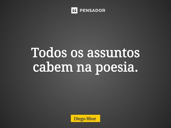 ⁠Todos os assuntos cabem na poesia.... Frase de Diego Rbor.
