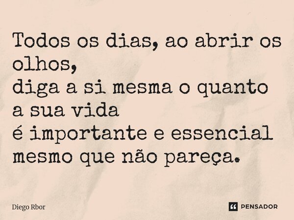 ⁠Todos os dias, ao abrir os olhos, diga a si mesma o quanto a sua vida é importante e essencial mesmo que não pareça.... Frase de Diego Rbor.