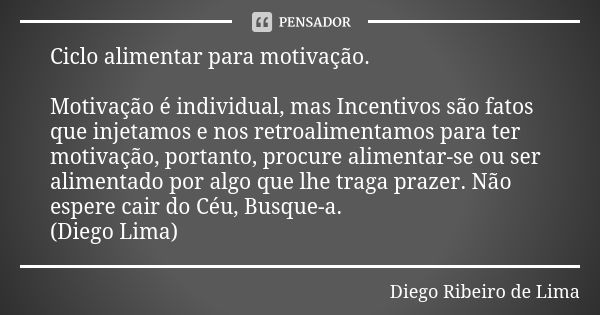 Ciclo alimentar para motivação. Motivação é individual, mas Incentivos são fatos que injetamos e nos retroalimentamos para ter motivação, portanto, procure alim... Frase de Diego Ribeiro de Lima.