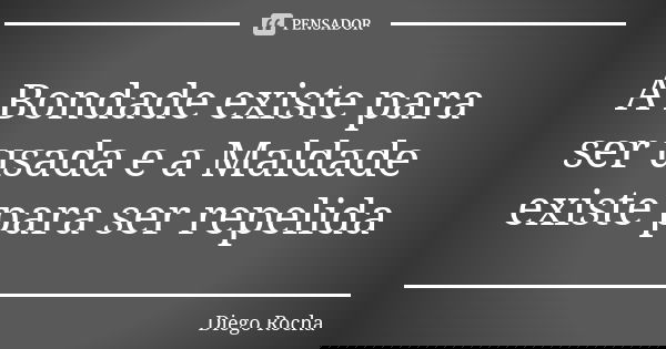 A Bondade existe para ser usada e a Maldade existe para ser repelida... Frase de Diego Rocha.