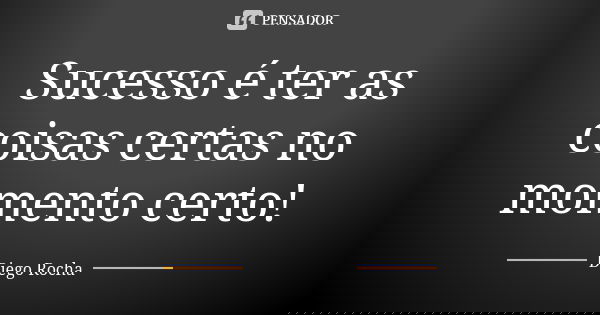 Sucesso é ter as coisas certas no momento certo!... Frase de Diego Rocha.
