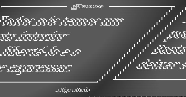 Todos nós temos um poeta interior Basta libertá-lo e o deixar se expressar.... Frase de Diego Rocha.