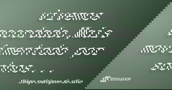 vivemos acordado,Mais movimentado por sonhos...... Frase de Diego rodrigues da silva.