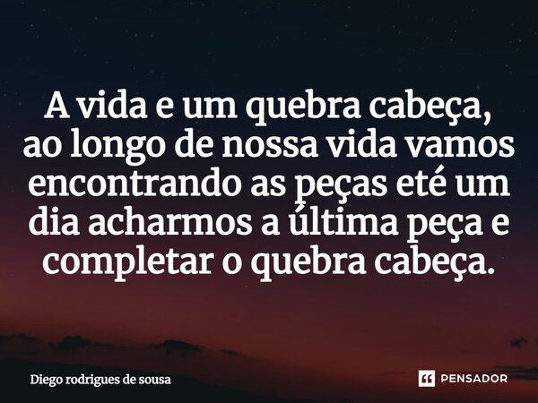 ⁠A vida e um quebra cabeça, ao longo de nossa vida vamos encontrando as peças eté um dia acharmos a última peça e completar o quebra cabeça.... Frase de Diego rodrigues de sousa.