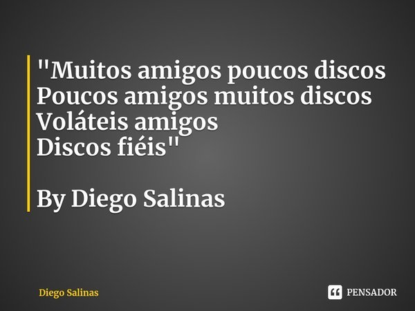 ⁠"Muitos amigos poucos discos
Poucos amigos muitos discos
Voláteis amigos
Discos fiéis" By Diego Salinas... Frase de Diego Salinas.