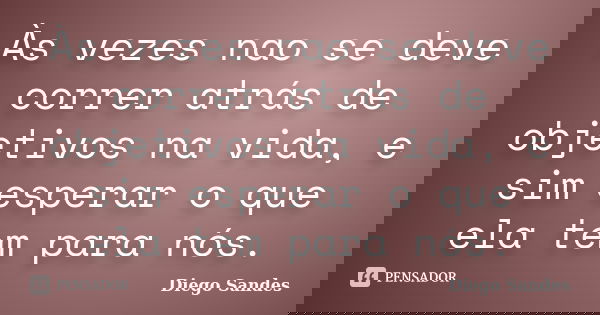 Às vezes nao se deve correr atrás de objetivos na vida, e sim esperar o que ela tem para nós.... Frase de Diego Sandes.