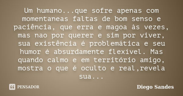 Um humano...que sofre apenas com momentaneas faltas de bom senso e paciência, que erra e magoa às vezes, mas nao por querer e sim por viver, sua existência é pr... Frase de Diego Sandes.