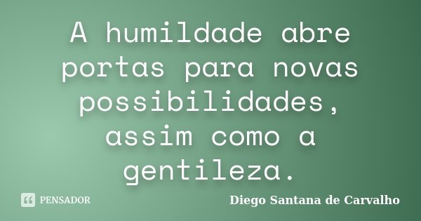 A humildade abre portas para novas possibilidades, assim como a gentileza.... Frase de Diego Santana de Carvalho.