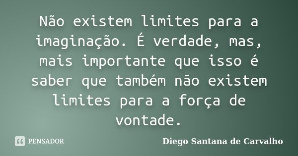 Não existem limites para a imaginação. É verdade, mas, mais importante que isso é saber que também não existem limites para a força de vontade.... Frase de Diego Santana de Carvalho.