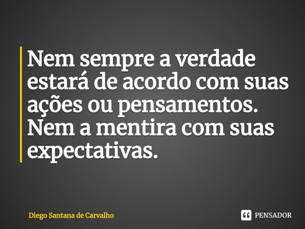 ⁠Nem sempre a verdade estará de acordo com suas ações ou pensamentos. Nem a mentira com suas expectativas.... Frase de Diego Santana de Carvalho.