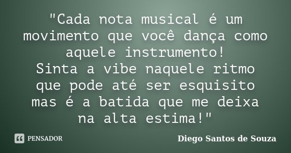"Cada nota musical é um movimento que você dança como aquele instrumento! Sinta a vibe naquele ritmo que pode até ser esquisito mas é a batida que me deixa... Frase de Diego Santos de Souza.