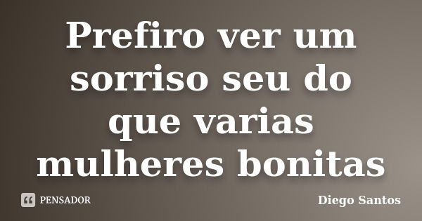 Prefiro ver um sorriso seu do que varias mulheres bonitas... Frase de Diego Santos.