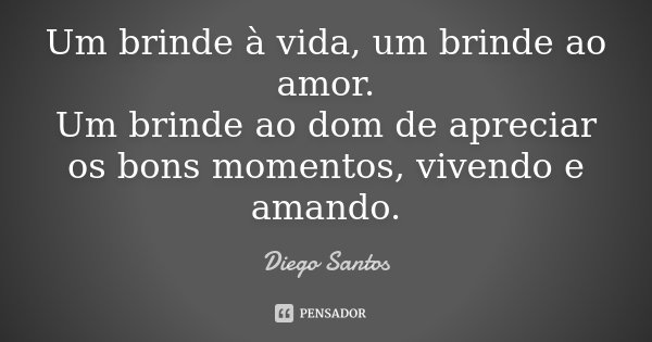 Um brinde à vida, um brinde ao amor.
Um brinde ao dom de apreciar os bons momentos, vivendo e amando.... Frase de Diego Santos.