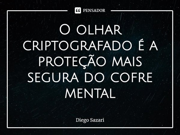 ⁠O olhar criptografado é a proteção mais segura do cofre mental... Frase de Diego Sazari.