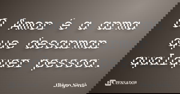 O Amor é a arma que desarmar qualquer pessoa.... Frase de Diego Sevla.