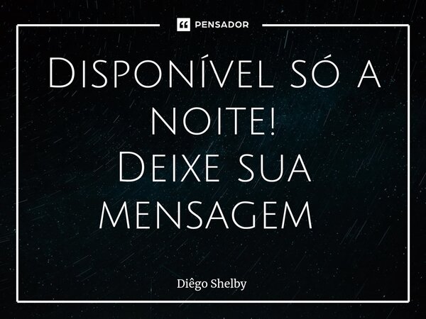 Disponível só a noite! Deixe sua mensagem ⁠... Frase de Diego Shelby.