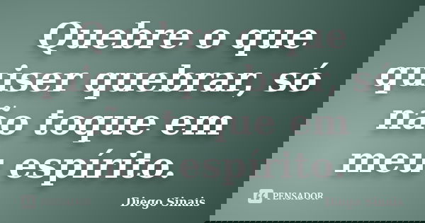 Quebre o que quiser quebrar, só não toque em meu espírito.... Frase de Diego Sinais.