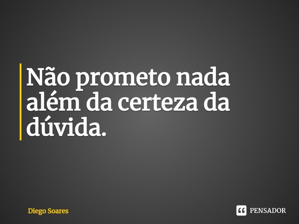 ⁠Não prometo nada além da certeza da dúvida.... Frase de Diego Soares.