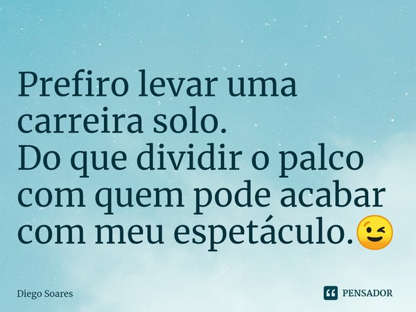 ⁠Prefiro levar uma carreira solo.
Do que dividir o palco com quem pode acabar com meu espetáculo.😉... Frase de Diego Soares.