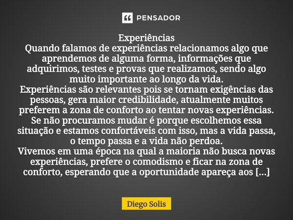 ⁠Experiências Quando falamos de experiências relacionamos algo que aprendemos de alguma forma, informações que adquirimos, testes e provas que realizamos, sendo... Frase de Diego Solis.