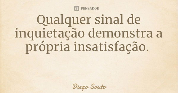 Qualquer sinal de inquietação demonstra a própria insatisfação.... Frase de Diego Souto.