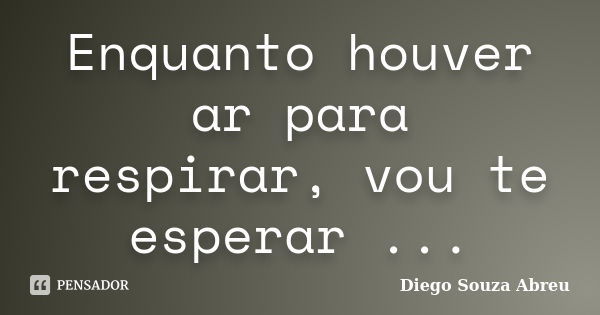 Enquanto houver ar para respirar, vou te esperar ...... Frase de Diego Souza Abreu.