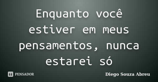 Enquanto você estiver em meus pensamentos, nunca estarei só... Frase de Diego Souza Abreu.