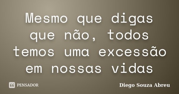 Mesmo que digas que não, todos temos uma excessão em nossas vidas... Frase de Diego Souza Abreu.