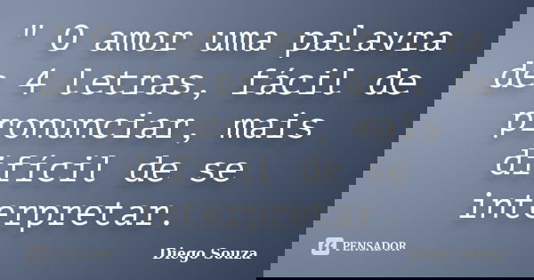 " O amor uma palavra de 4 letras, fácil de pronunciar, mais difícil de se interpretar.... Frase de Diego souza.