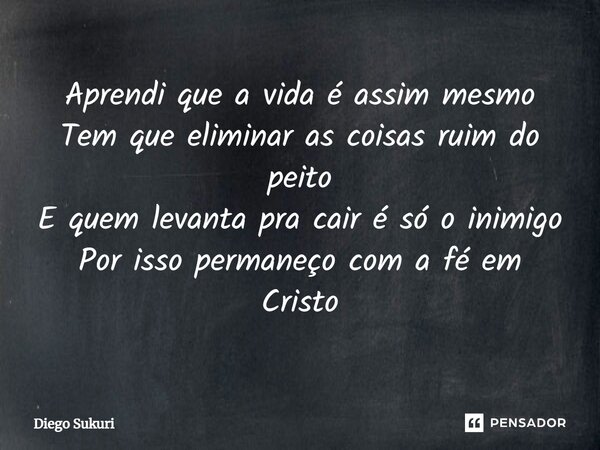 Aprendi que a vida é assim mesmo Tem que eliminar as coisas ruim do peito ⁠E quem levanta pra cair é só o inimigo Por isso permaneço com a fé em Cristo... Frase de Diego Sukuri.