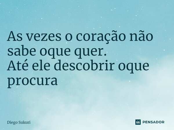 ⁠As vezes o coração não sabe oque quer. Até ele descobrir oque procura... Frase de Diego Sukuri.