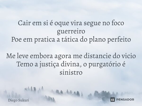 ⁠Cair em si é oque vira segue no foco guerreiro Poe em pratica a tática do plano perfeito Me leve embora agora me distancie do vicio Temo a justiça divina, o pu... Frase de Diego Sukuri.