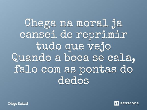 ⁠Chega na moral ja cansei de reprimir tudo que vejo Quando a boca se cala, falo com as pontas do dedos... Frase de Diego Sukuri.