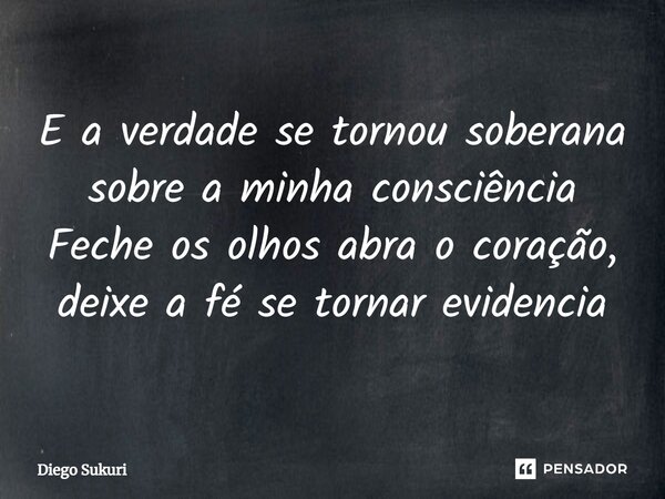 ⁠E a verdade se tornou soberana sobre a minha consciência Feche os olhos abra o coração, deixe a fé se tornar evidencia... Frase de Diego Sukuri.