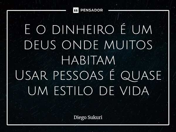 ⁠E o dinheiro é um deus onde muitos habitam Usar pessoas é quase um estilo de vida... Frase de Diego Sukuri.