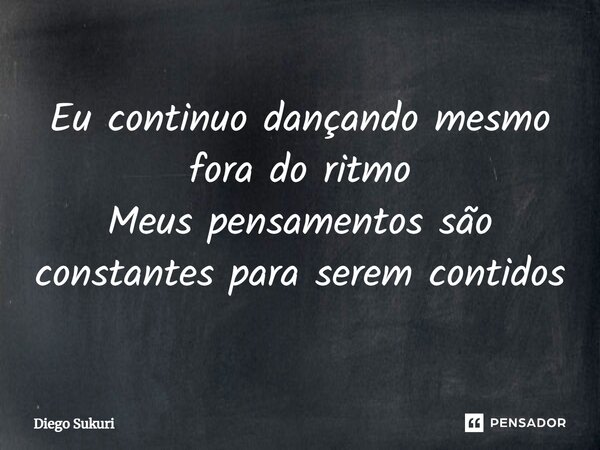 ⁠Eu continuo dançando mesmo fora do ritmo Meus pensamentos são constantes para serem contidos... Frase de Diego Sukuri.