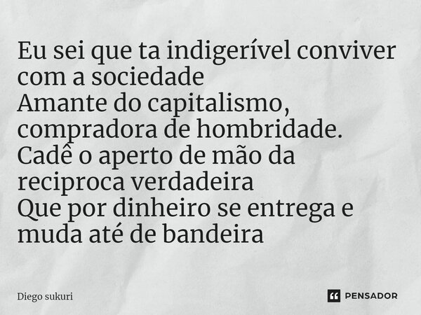 ⁠Eu sei que ta indigerível conviver com a sociedade Amante do capitalismo, compradora de hombridade. Cadê o aperto de mão da reciproca verdadeira Que por dinhei... Frase de Diego Sukuri.