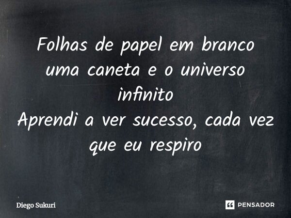 ⁠Folhas de papel em branco uma caneta e o universo infinito Aprendi a ver sucesso, cada vez que eu respiro... Frase de Diego Sukuri.