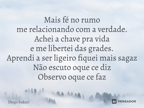 ⁠Mais fé no rumo me relacionando com a verdade. Achei a chave pra vida e me libertei das grades. Aprendi a ser ligeiro fiquei mais sagaz Não escuto oque ce diz ... Frase de Diego Sukuri.