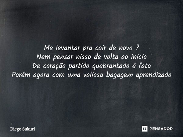 ⁠Me levantar pra cair de novo ? Nem pensar nisso de volta ao inicio De coração partido quebrantado é fato Porém agora com uma valiosa bagagem aprendizado... Frase de Diego Sukuri.