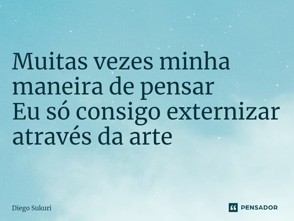 ⁠Muitas vezes minha maneira de pensar Eu só consigo externizar através da arte... Frase de Diego Sukuri.