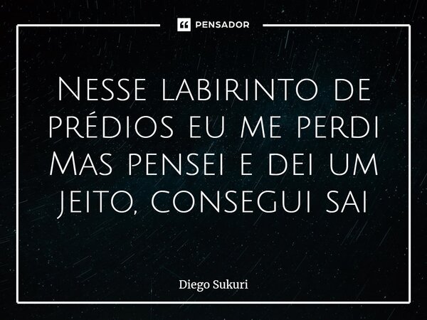 ⁠Nesse labirinto de prédios eu me perdi Mas pensei e dei um jeito, consegui sai... Frase de Diego Sukuri.