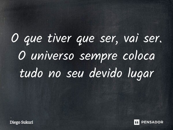 O que tiver que ser, vai ser. O universo sempre coloca tudo no seu devido lugar⁠... Frase de Diego Sukuri.
