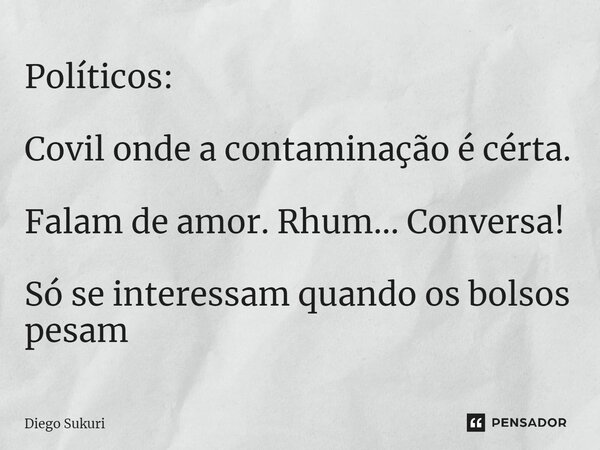⁠Políticos: Covil onde a contaminação é cérta. Falam de amor. Rhum... Conversa! Só se interessam quando os bolsos pesam... Frase de Diego Sukuri.