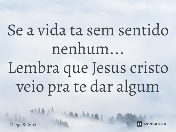 Se a vida ta sem sentido nenhum... Lembra que Jesus cristo veio pra te dar algum⁠... Frase de Diego Sukuri.