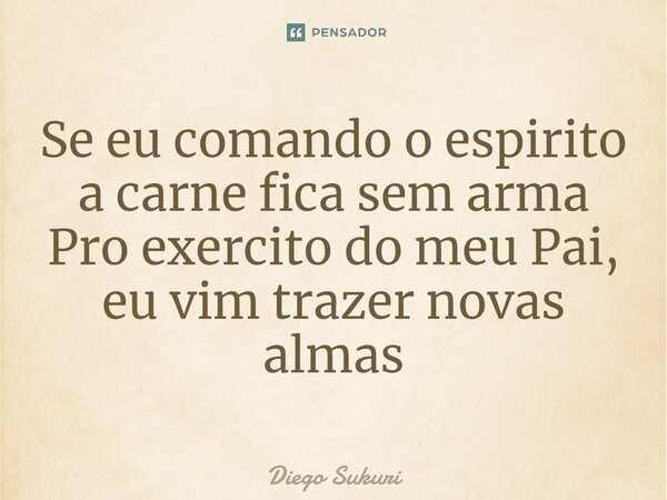 ⁠Se eu comando o espirito a carne fica sem arma Pro exercito do meu Pai, eu vim trazer novas almas... Frase de Diego Sukuri.