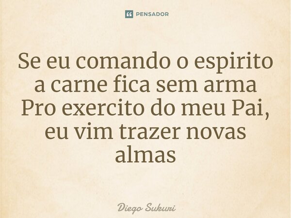 ⁠Se eu comando o espirito a carne fica sem arma Pro exercito do meu Pai, eu vim trazer novas almas... Frase de Diego Sukuri.