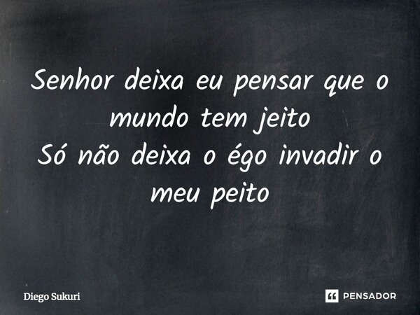 ⁠Senhor deixa eu pensar que o mundo tem jeito Só não deixa o égo invadir o meu peito... Frase de Diego Sukuri.